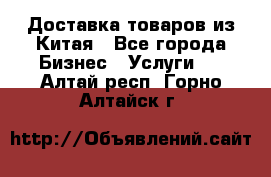 Доставка товаров из Китая - Все города Бизнес » Услуги   . Алтай респ.,Горно-Алтайск г.